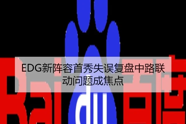 EDG新阵容首秀失误复盘中路联动问题成焦点